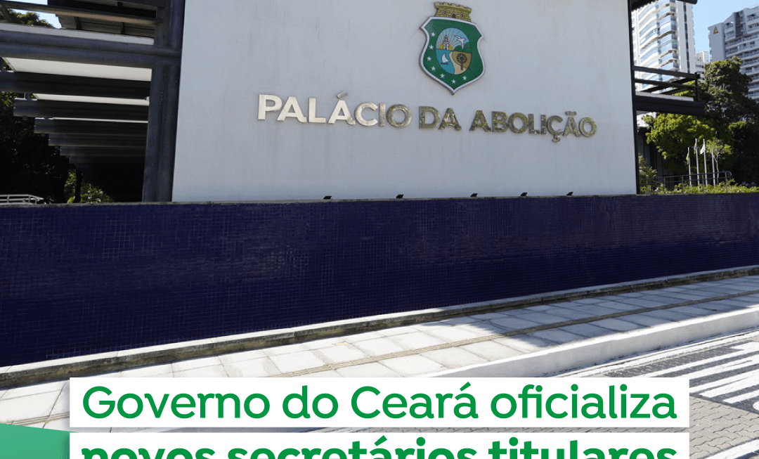 NOVOS SECRETÁRIOS SÃO NOMEADOS NO GOVERNO DO CEARÁ